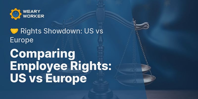 Comparing Employee Rights: US vs Europe - 🤝 Rights Showdown: US vs Europe