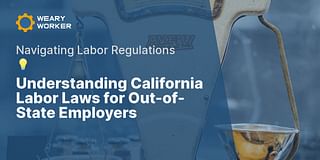 Understanding California Labor Laws for Out-of-State Employers - Navigating Labor Regulations 💡