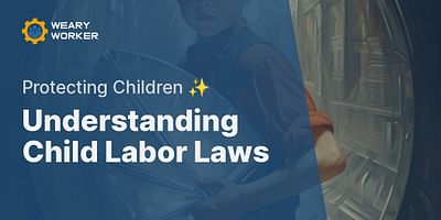 Understanding Child Labor Laws - Protecting Children ✨