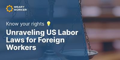 Unraveling US Labor Laws for Foreign Workers - Know your rights 💡