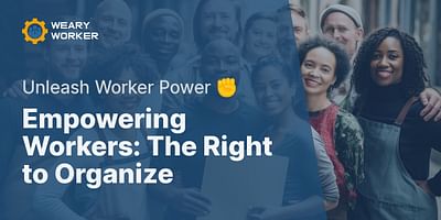 Empowering Workers: The Right to Organize - Unleash Worker Power ✊