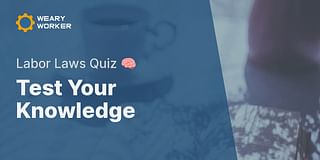 Test Your Knowledge - Labor Laws Quiz 🧠