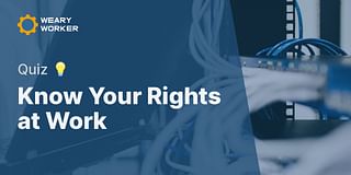 Know Your Rights at Work - Quiz 💡